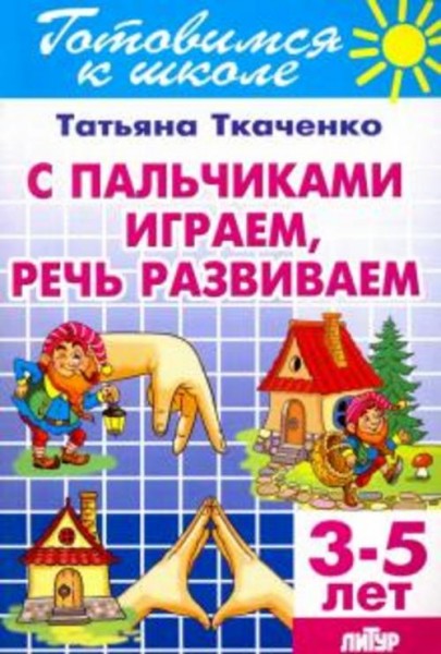 Татьяна Ткаченко: С пальчиками играем, речь развиваем. 3-5 лет