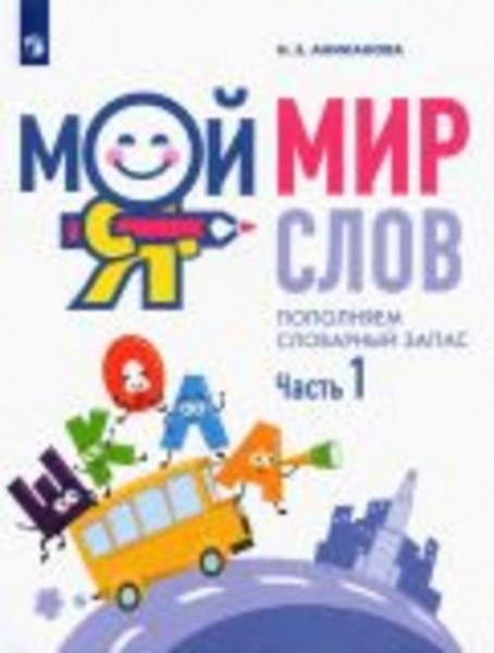 Наталья Аниканова: Мой мир слов. Пополняем словарный запас. В 3-х частях. Учебное пособие для детей